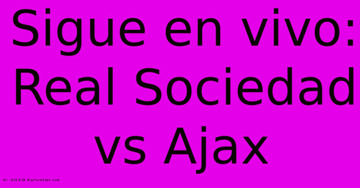 Sigue En Vivo: Real Sociedad Vs Ajax