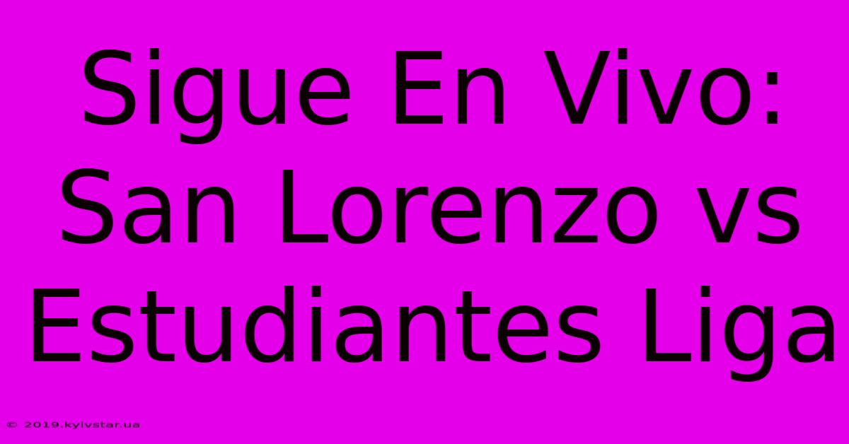 Sigue En Vivo: San Lorenzo Vs Estudiantes Liga