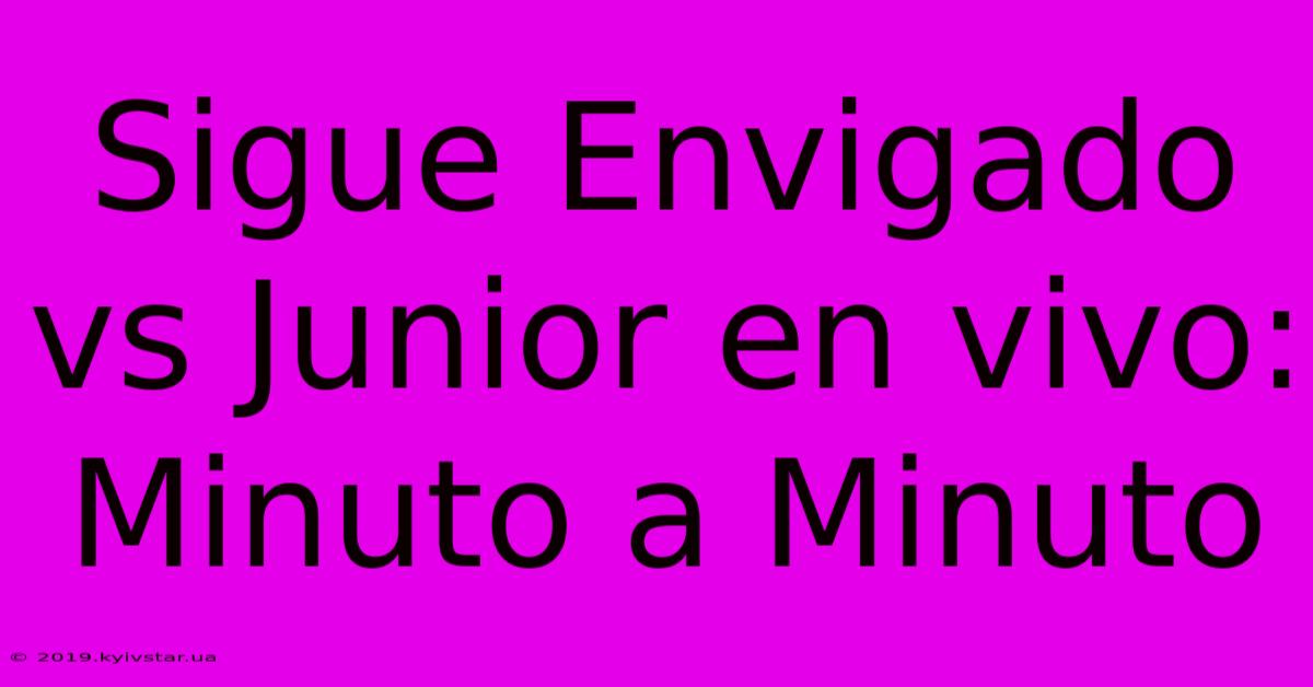 Sigue Envigado Vs Junior En Vivo: Minuto A Minuto