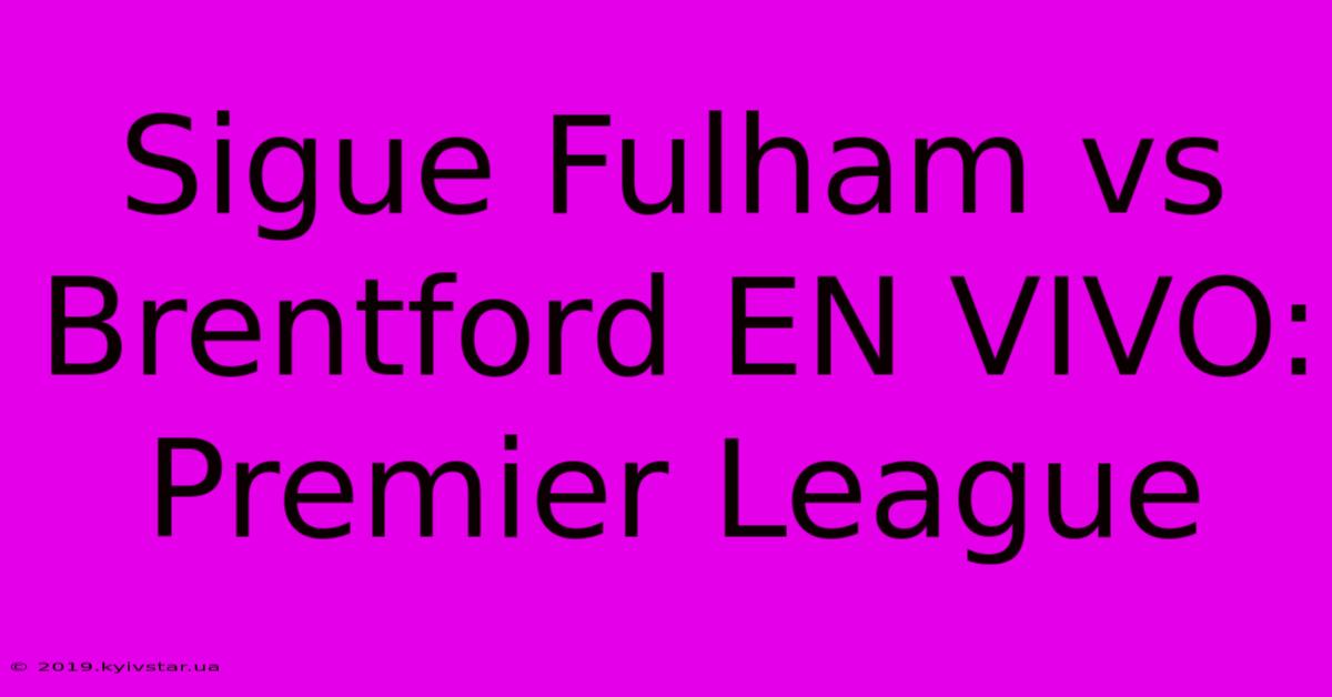 Sigue Fulham Vs Brentford EN VIVO: Premier League