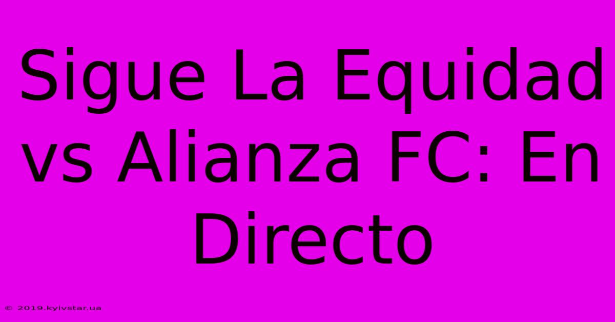 Sigue La Equidad Vs Alianza FC: En Directo