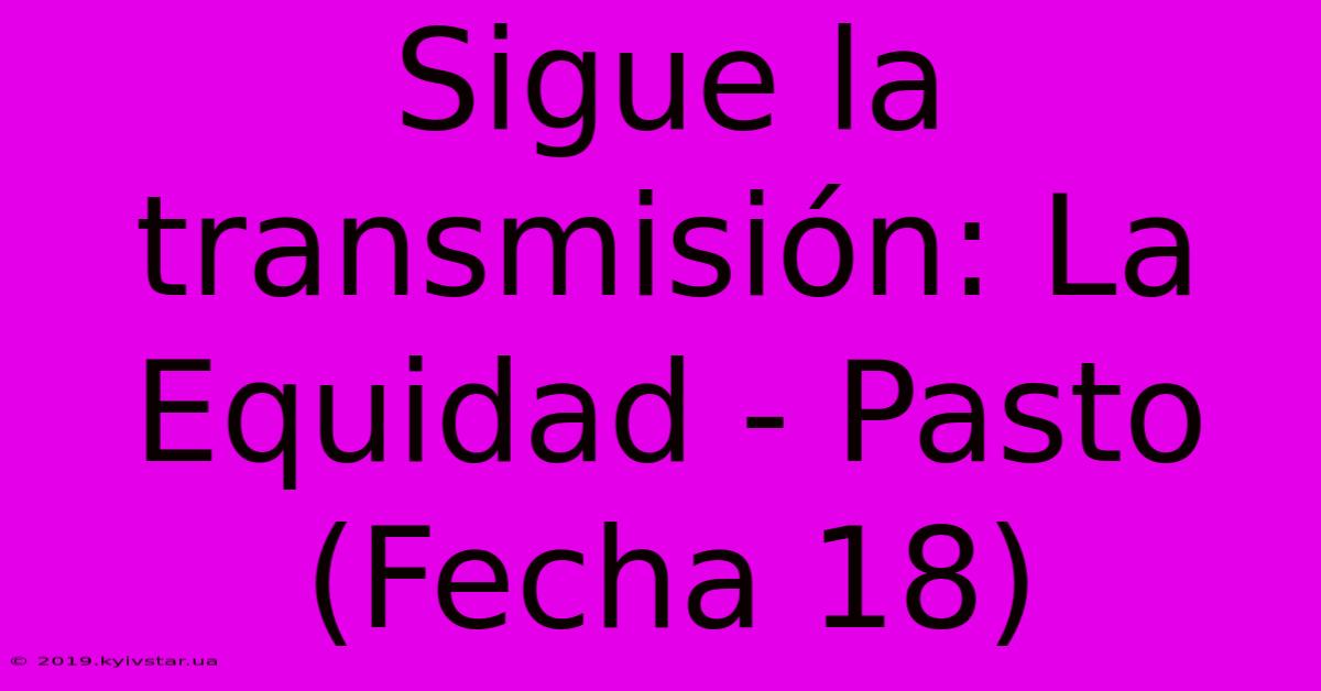 Sigue La Transmisión: La Equidad - Pasto (Fecha 18)