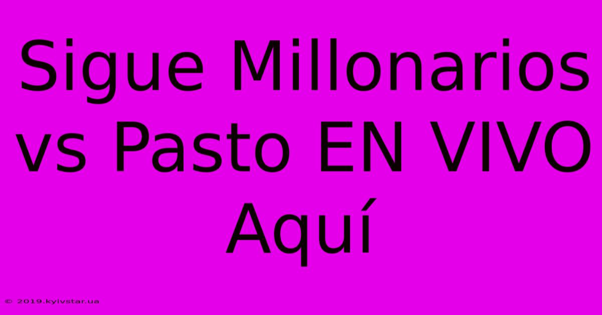 Sigue Millonarios Vs Pasto EN VIVO Aquí