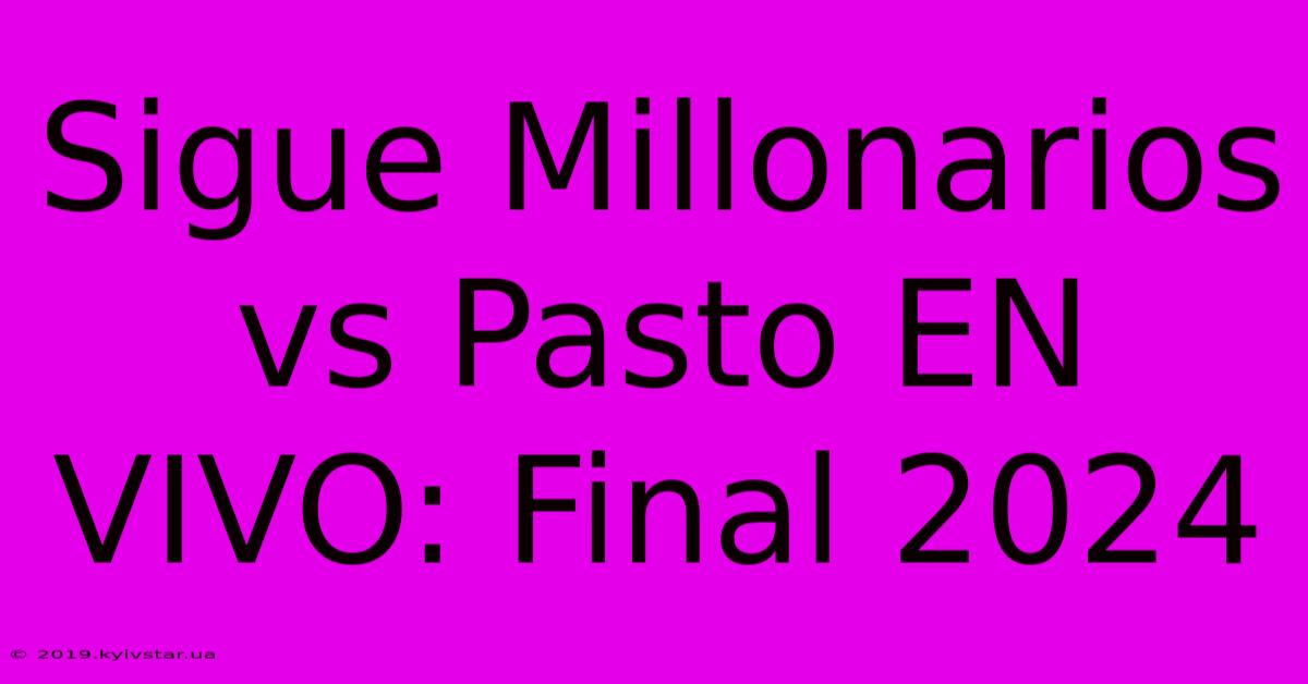 Sigue Millonarios Vs Pasto EN VIVO: Final 2024 