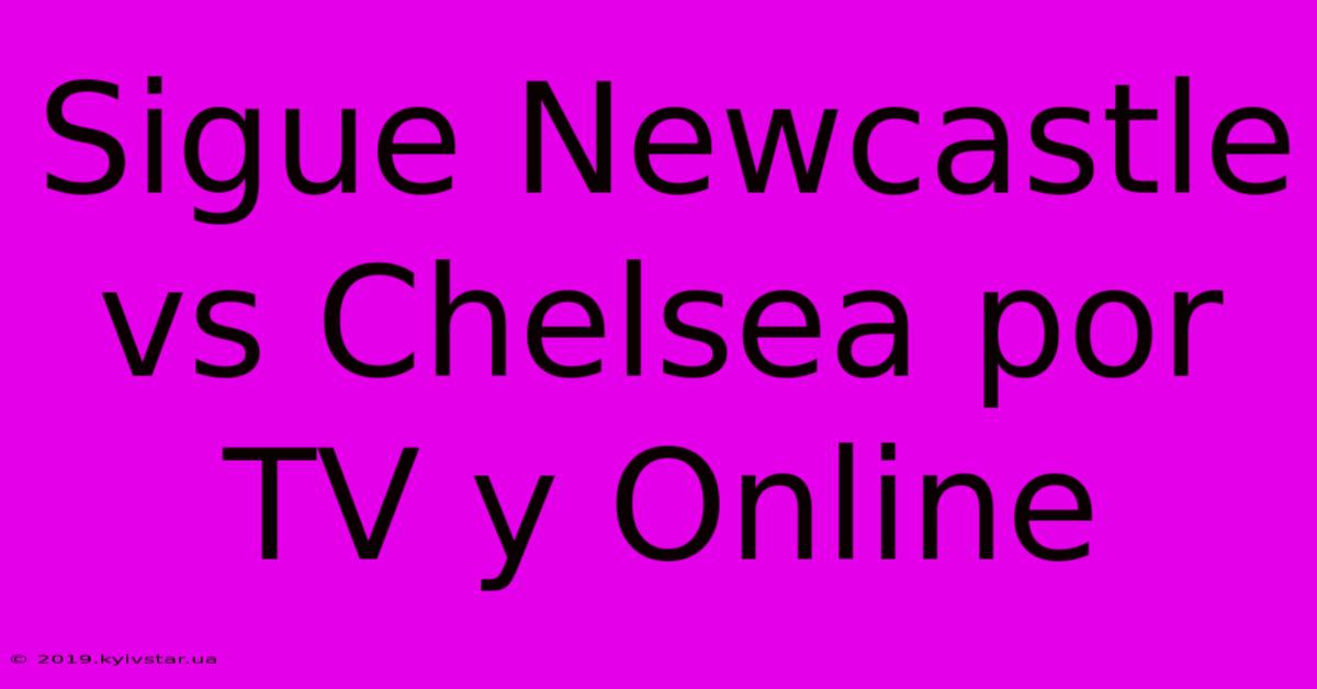 Sigue Newcastle Vs Chelsea Por TV Y Online 