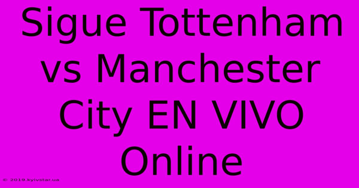 Sigue Tottenham Vs Manchester City EN VIVO Online 