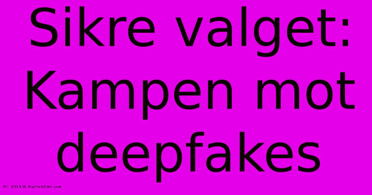 Sikre Valget: Kampen Mot Deepfakes