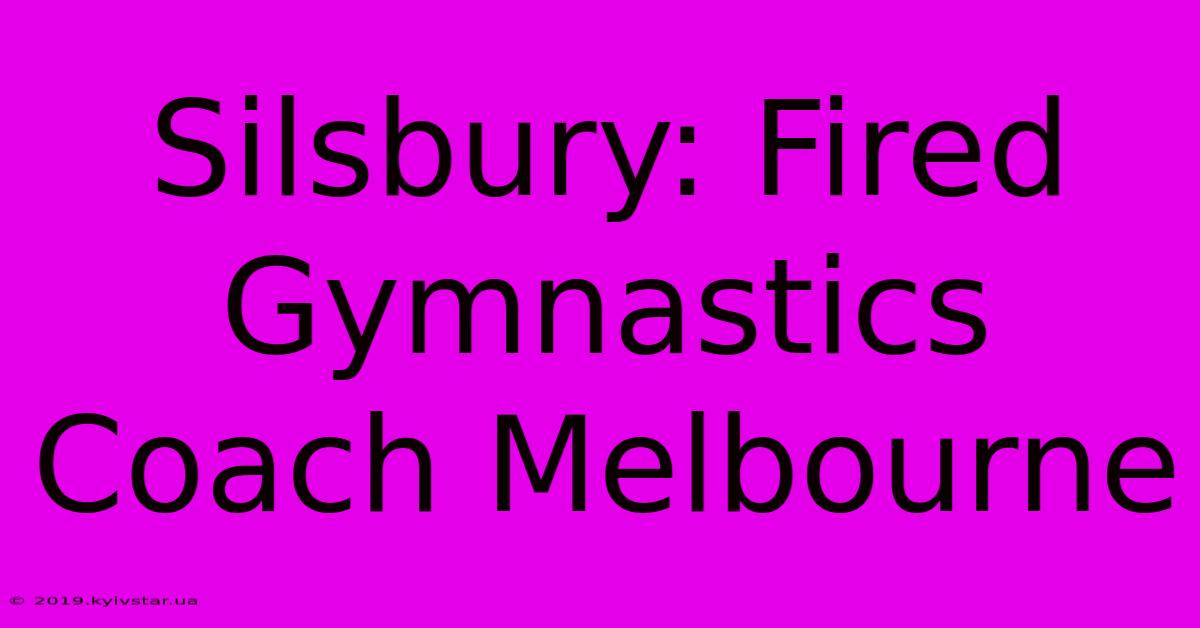 Silsbury: Fired Gymnastics Coach Melbourne