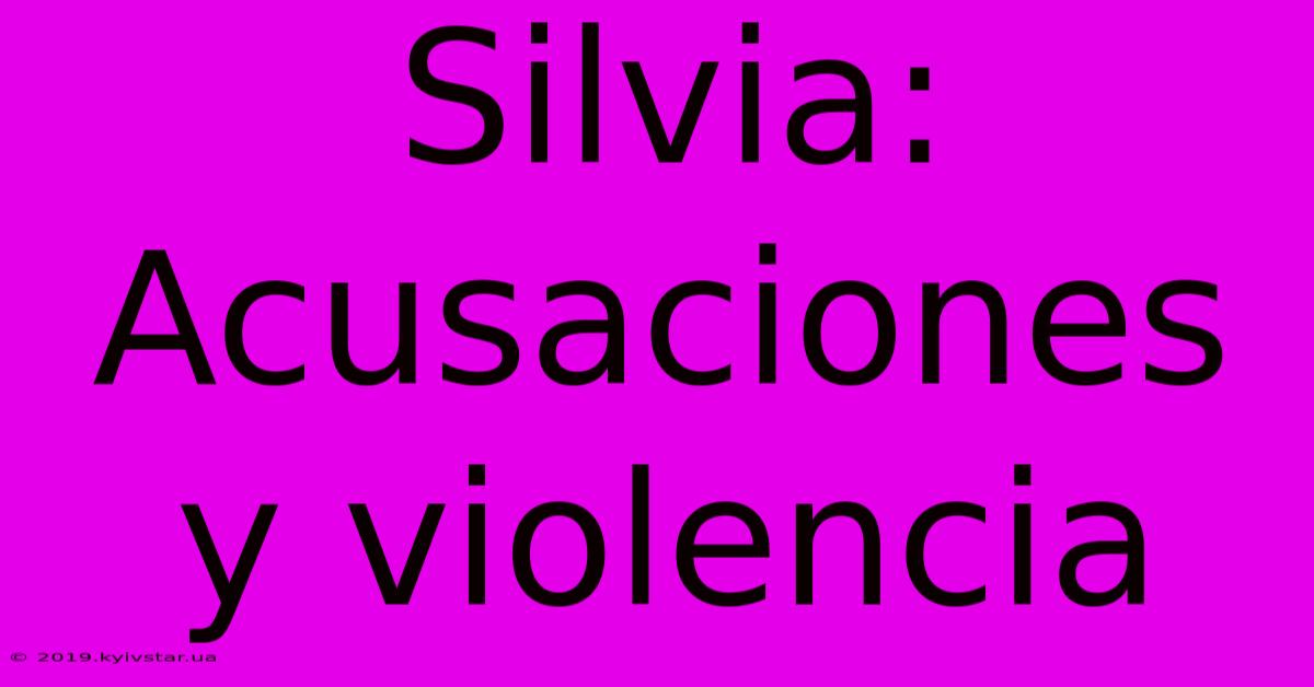 Silvia: Acusaciones Y Violencia