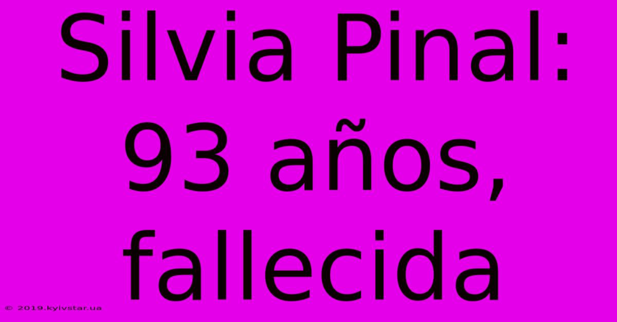 Silvia Pinal: 93 Años, Fallecida