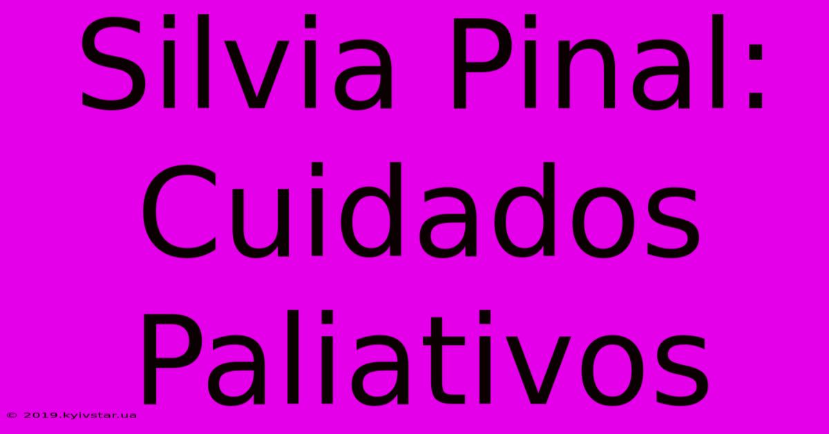 Silvia Pinal: Cuidados Paliativos