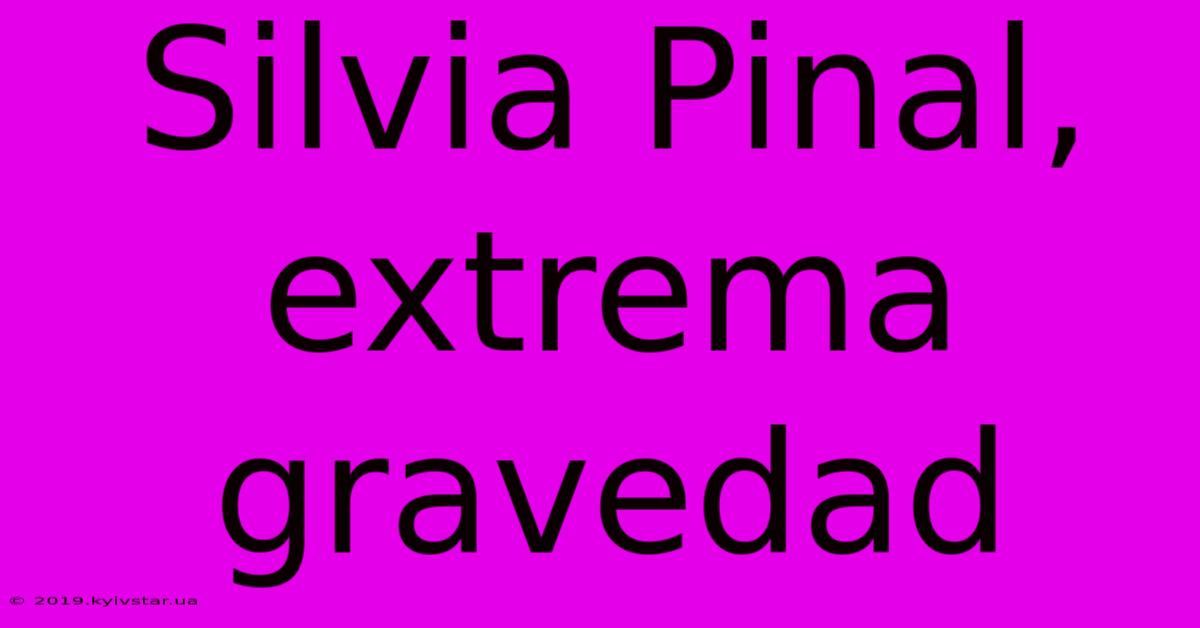 Silvia Pinal, Extrema Gravedad