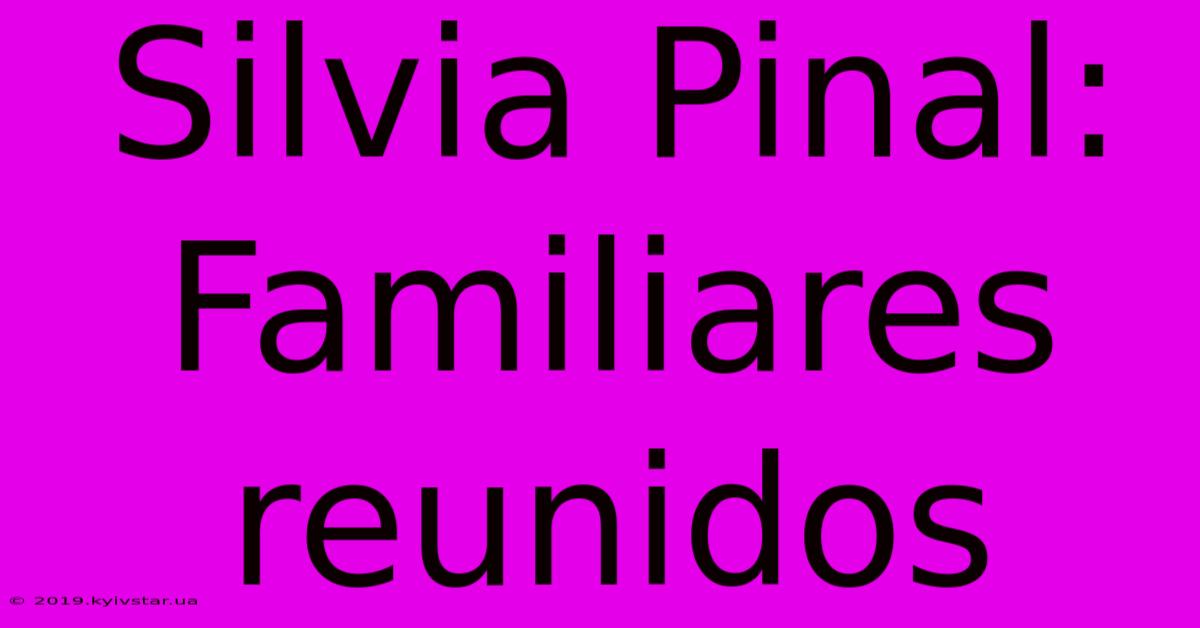 Silvia Pinal: Familiares Reunidos