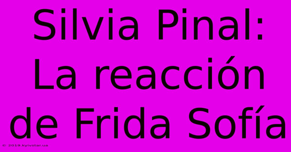 Silvia Pinal: La Reacción De Frida Sofía