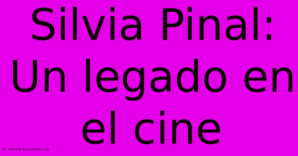 Silvia Pinal: Un Legado En El Cine