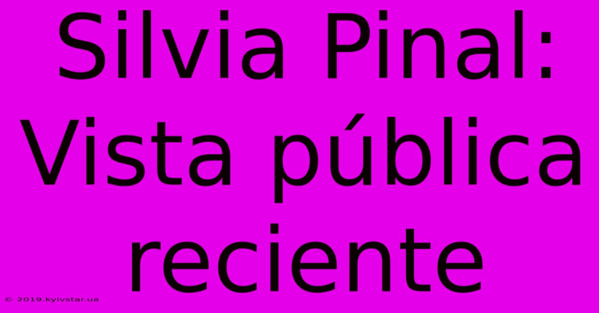 Silvia Pinal: Vista Pública Reciente