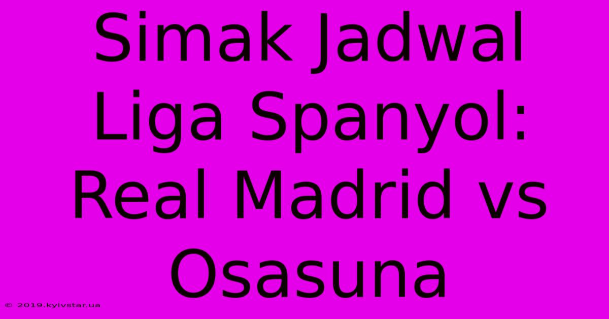 Simak Jadwal Liga Spanyol: Real Madrid Vs Osasuna 