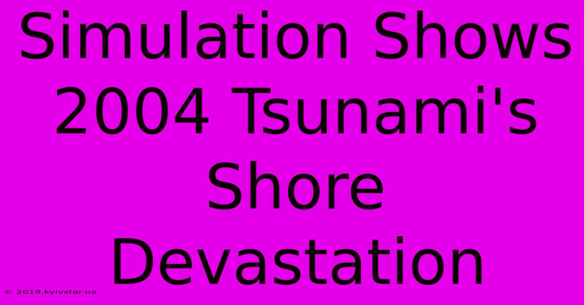 Simulation Shows 2004 Tsunami's Shore Devastation