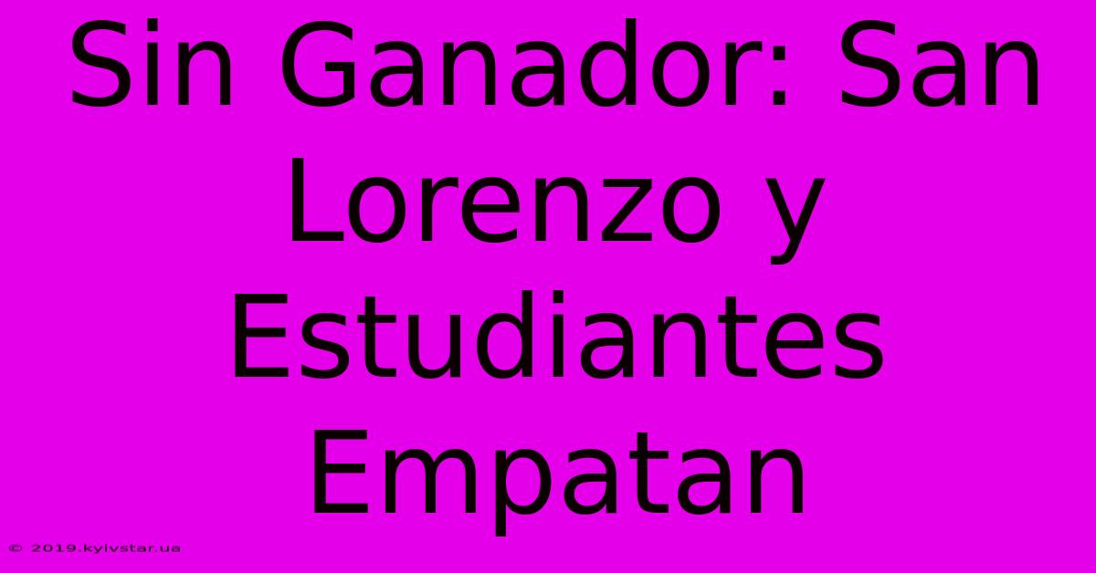 Sin Ganador: San Lorenzo Y Estudiantes Empatan 