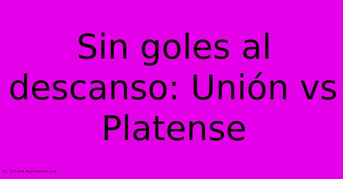 Sin Goles Al Descanso: Unión Vs Platense