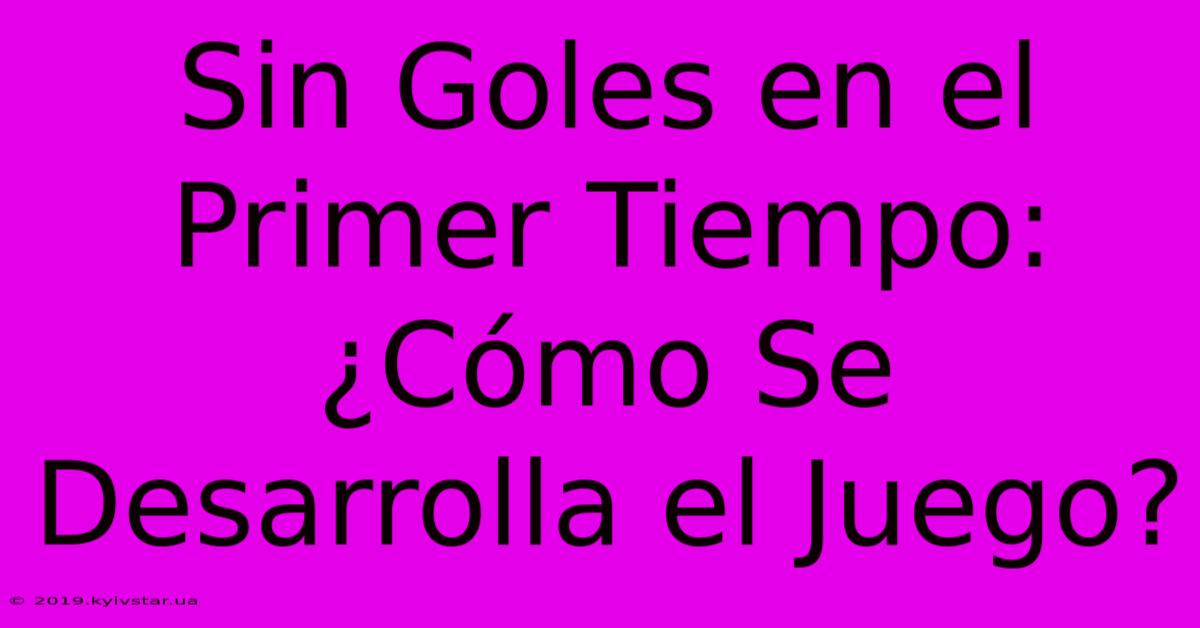 Sin Goles En El Primer Tiempo: ¿Cómo Se Desarrolla El Juego?