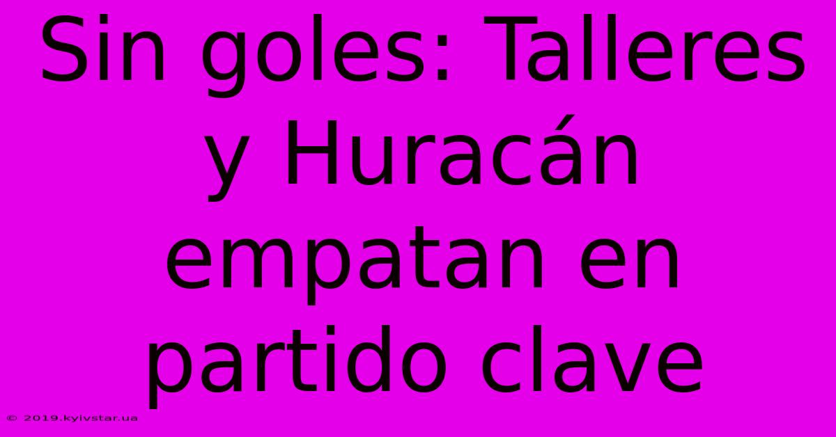 Sin Goles: Talleres Y Huracán Empatan En Partido Clave