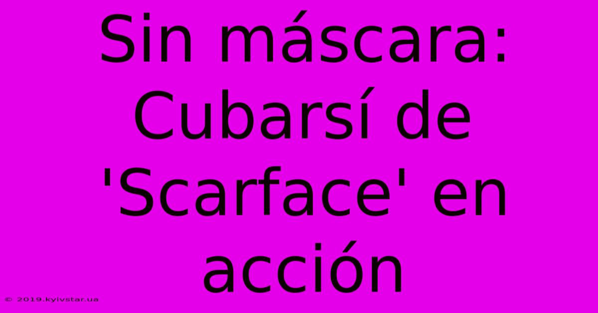 Sin Máscara: Cubarsí De 'Scarface' En Acción 