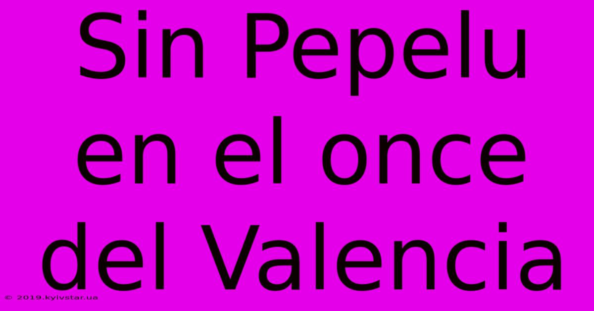 Sin Pepelu En El Once Del Valencia