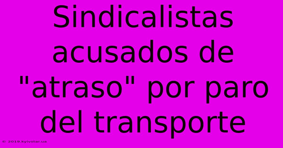 Sindicalistas Acusados De 