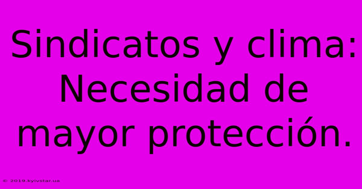 Sindicatos Y Clima:  Necesidad De Mayor Protección.