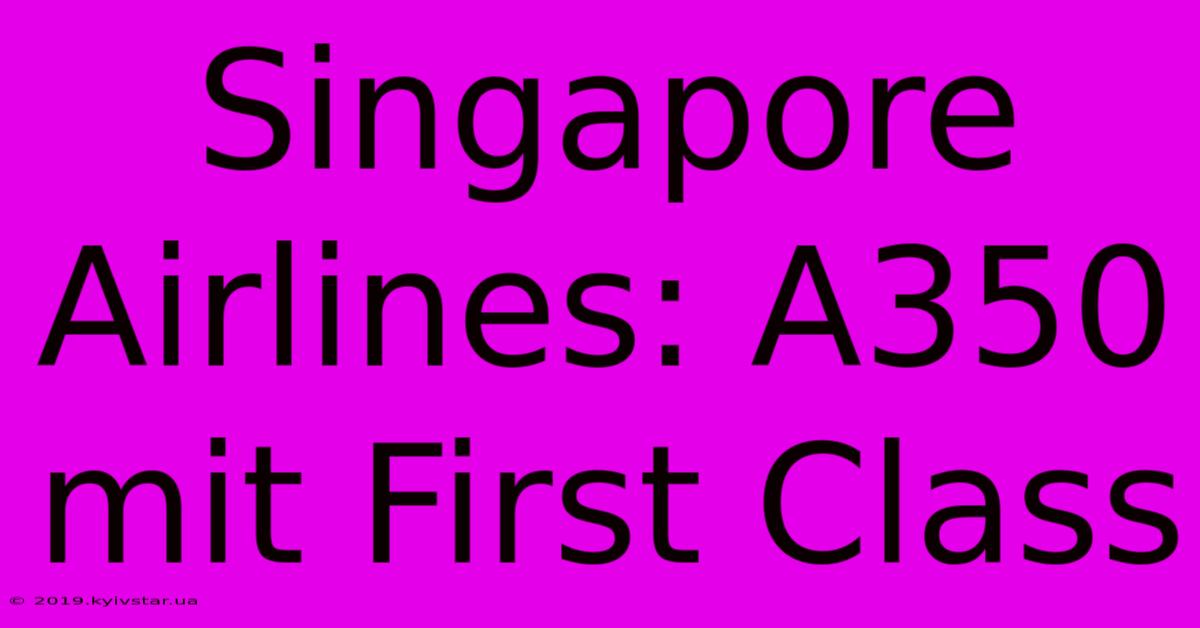 Singapore Airlines: A350 Mit First Class