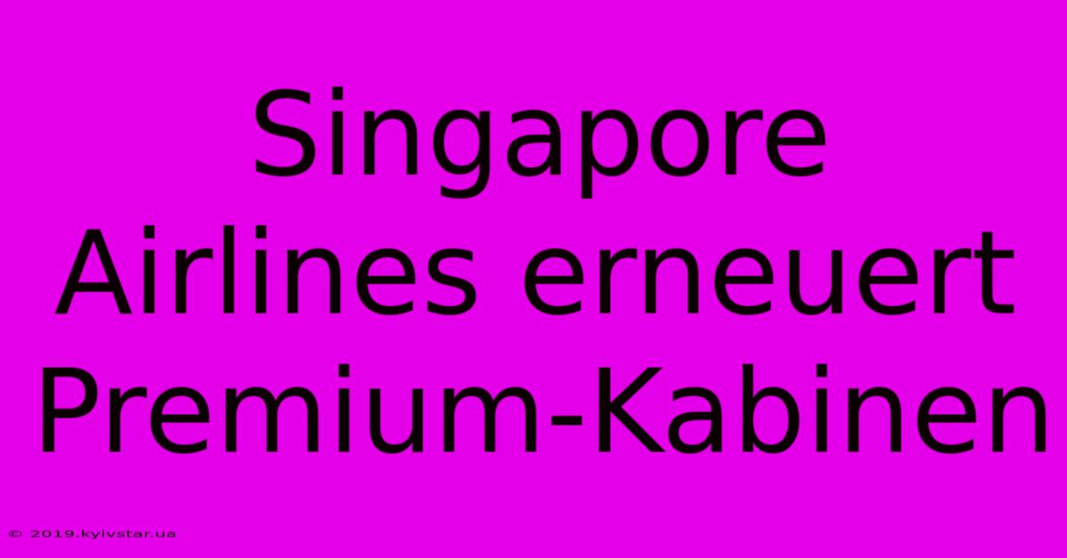 Singapore Airlines Erneuert Premium-Kabinen