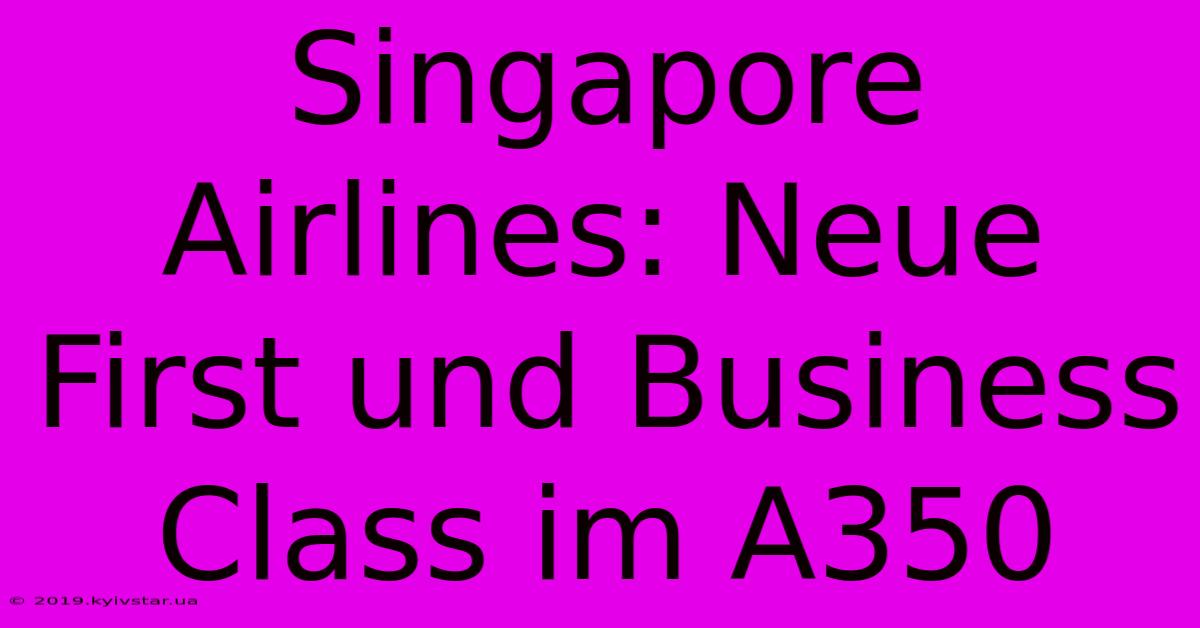 Singapore Airlines: Neue First Und Business Class Im A350