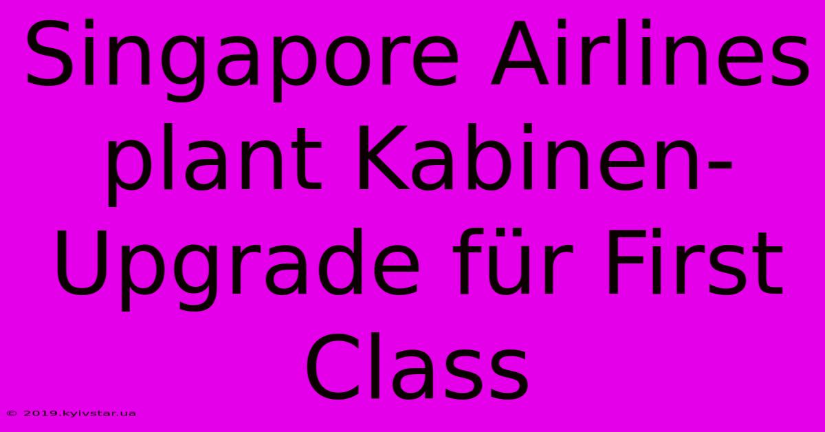 Singapore Airlines Plant Kabinen-Upgrade Für First Class