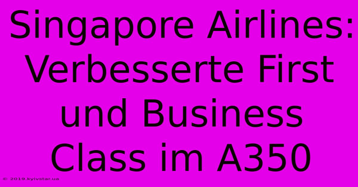 Singapore Airlines: Verbesserte First Und Business Class Im A350 