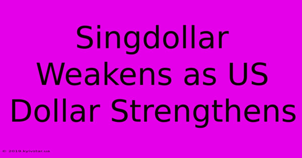 Singdollar Weakens As US Dollar Strengthens