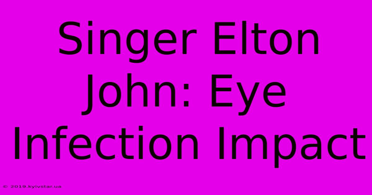 Singer Elton John: Eye Infection Impact