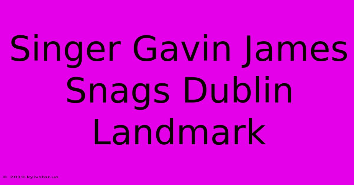 Singer Gavin James Snags Dublin Landmark