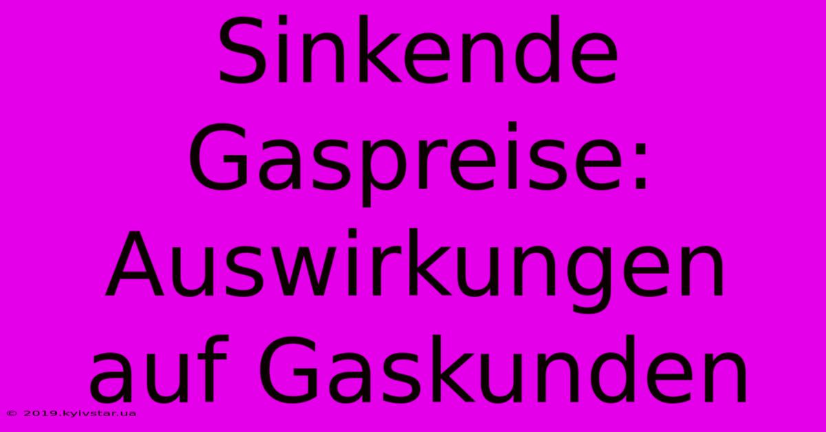 Sinkende Gaspreise: Auswirkungen Auf Gaskunden