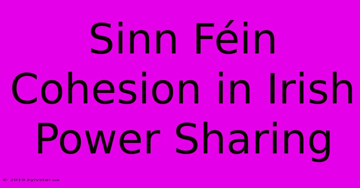 Sinn Féin Cohesion In Irish Power Sharing