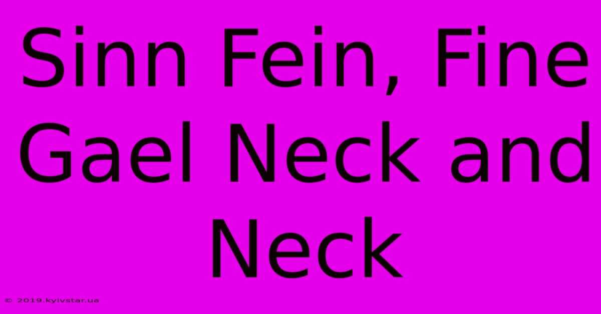 Sinn Fein, Fine Gael Neck And Neck