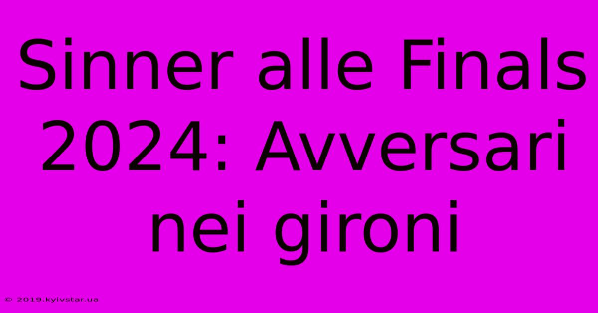 Sinner Alle Finals 2024: Avversari Nei Gironi