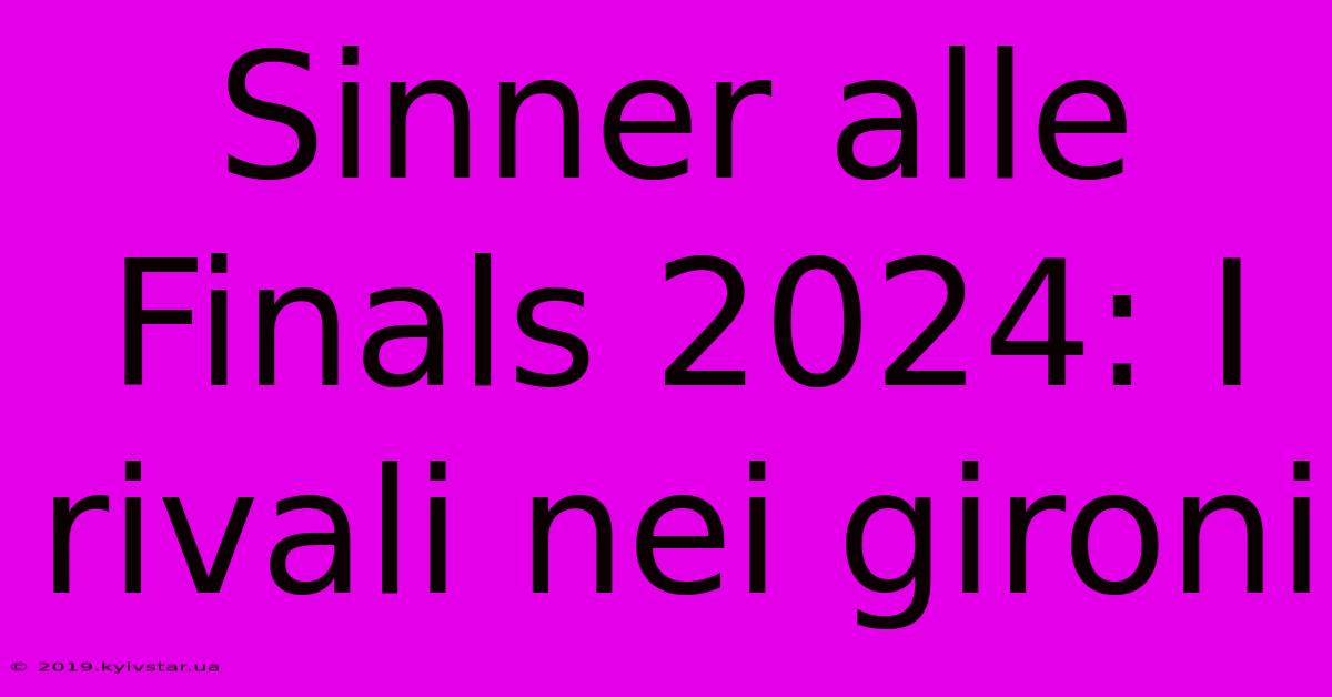 Sinner Alle Finals 2024: I Rivali Nei Gironi 