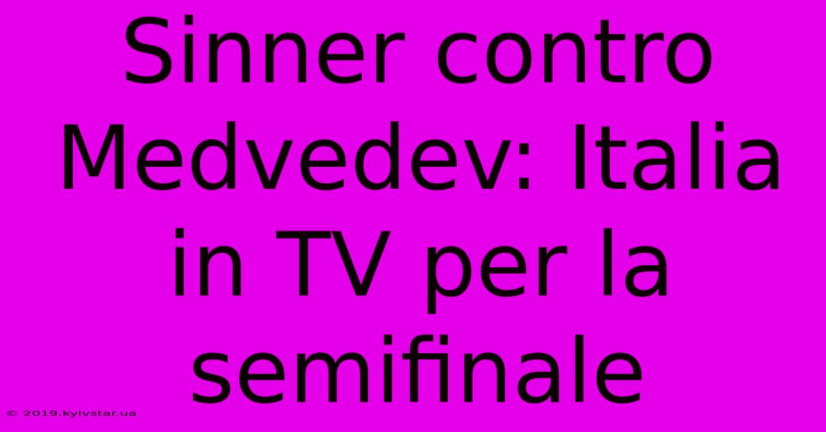 Sinner Contro Medvedev: Italia In TV Per La Semifinale