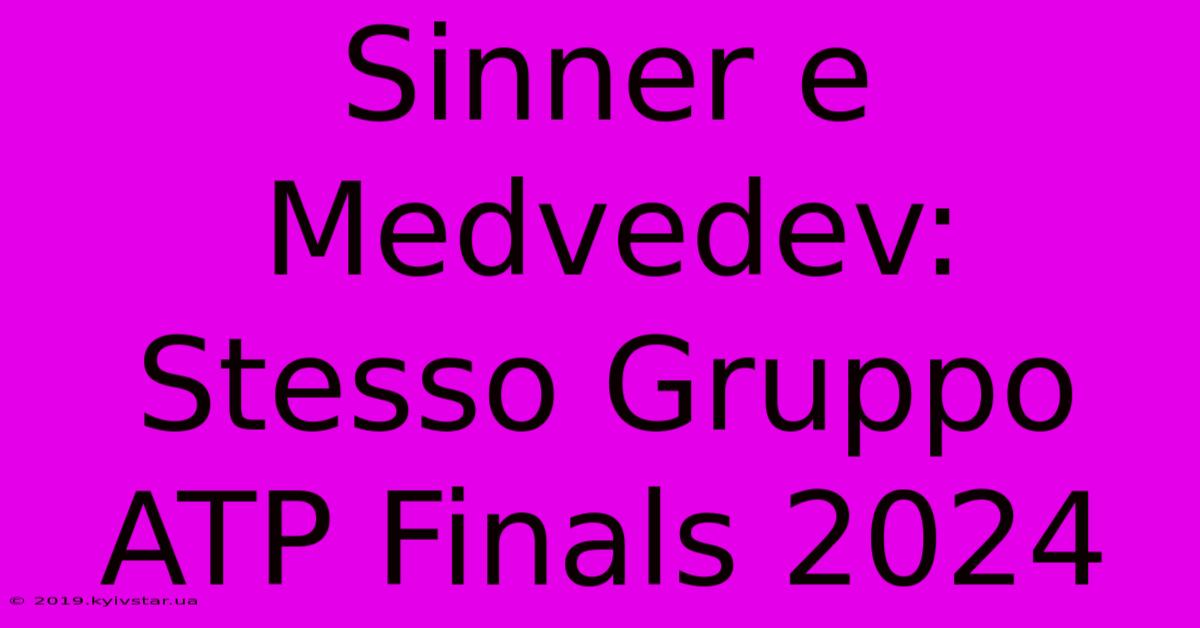 Sinner E Medvedev: Stesso Gruppo ATP Finals 2024