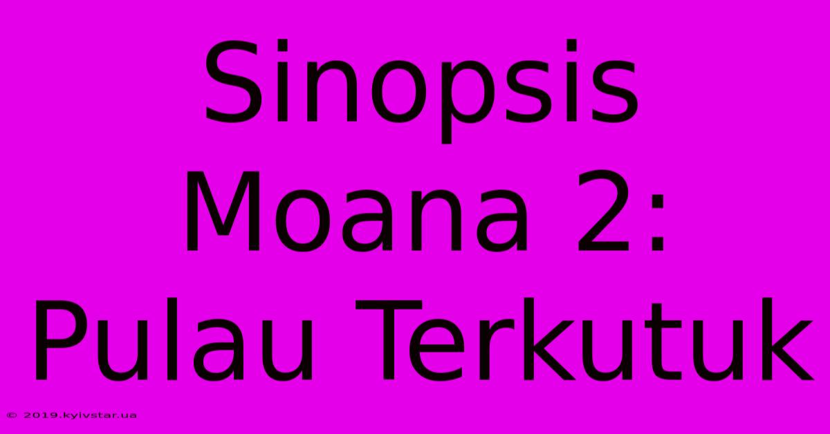 Sinopsis Moana 2: Pulau Terkutuk