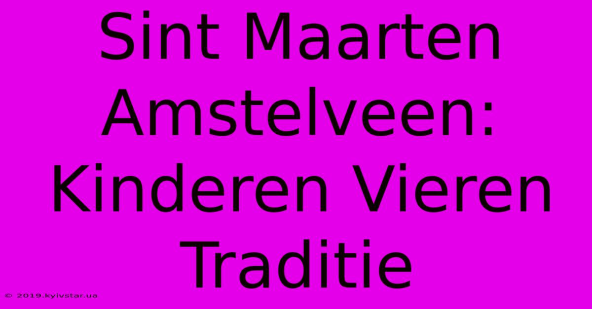 Sint Maarten Amstelveen: Kinderen Vieren Traditie