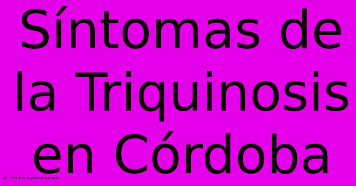 Síntomas De La Triquinosis En Córdoba