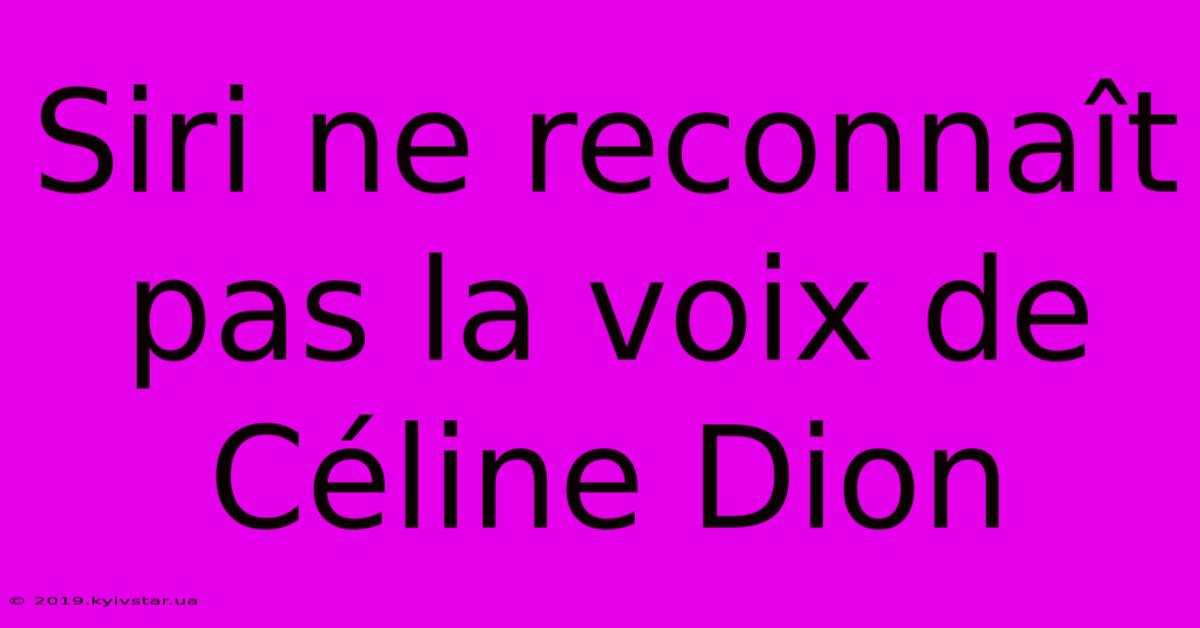 Siri Ne Reconnaît Pas La Voix De Céline Dion