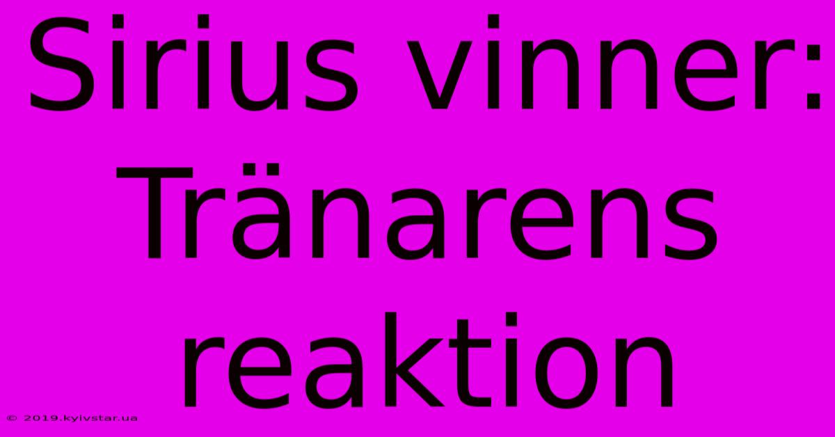 Sirius Vinner: Tränarens Reaktion